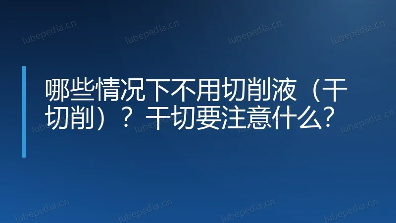 哪些情况下不用切削液(干切削)?干切要注意什么?