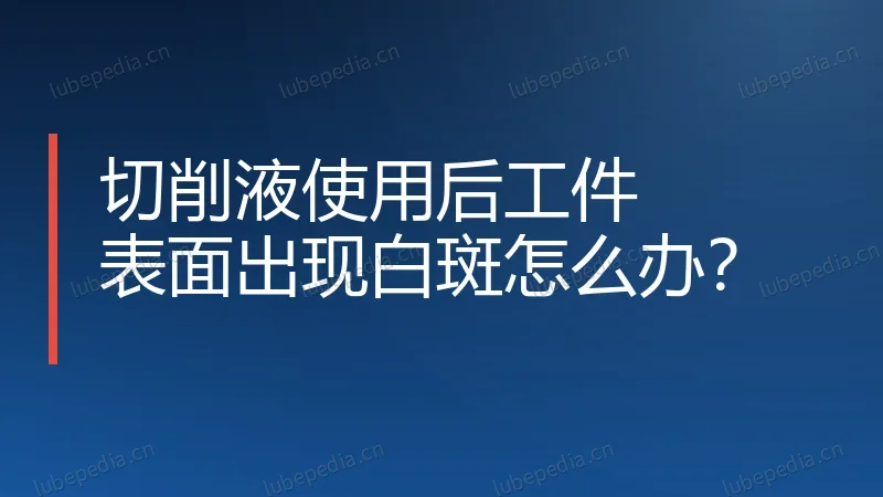 切削液使用后工件表面出现白斑怎么办?