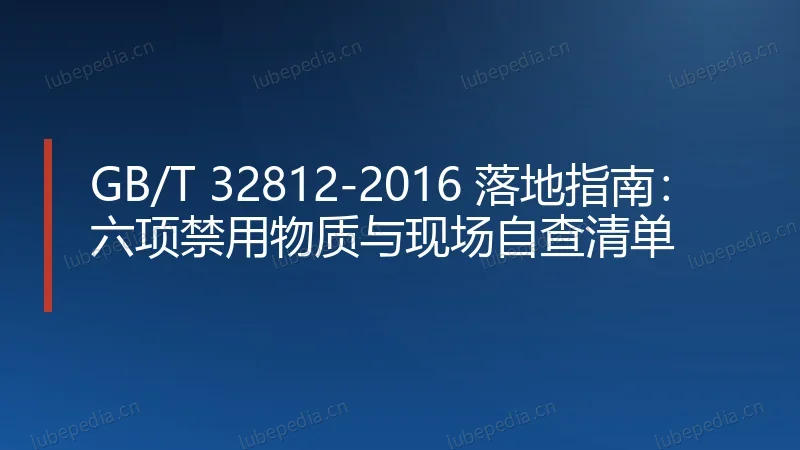 GB/T 32812-2016 落地指南:六项禁用物质与现场自查清单