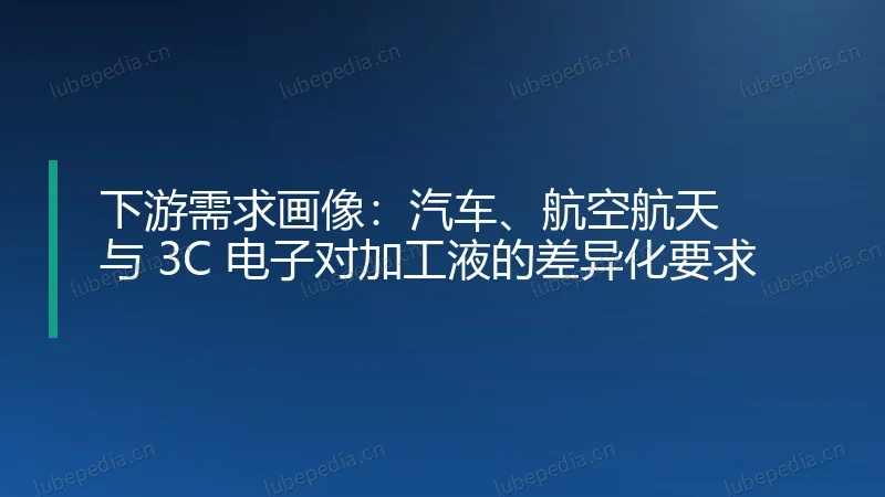 下游需求画像:汽车、航空航天与 3C 电子对加工液的差异化要求