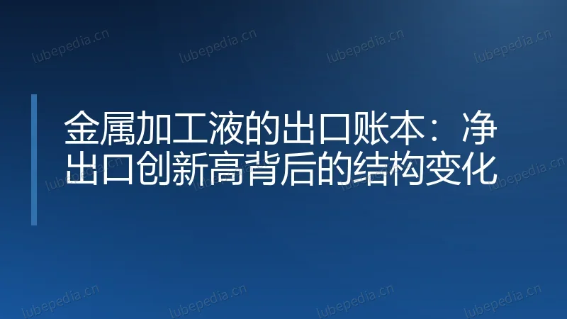 金属加工液的出口账本:净出口创新高背后的结构变化