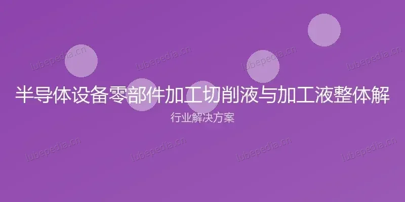 半导体设备零部件加工切削液与加工液整体解决方案 行业解决方案封面